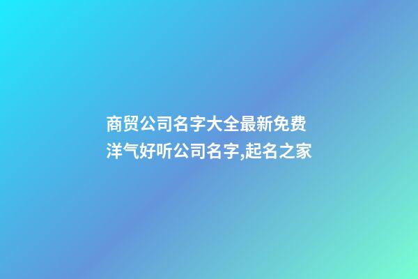 商贸公司名字大全最新免费 洋气好听公司名字,起名之家